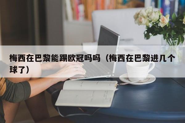梅西在巴黎能踢欧冠吗吗（梅西在巴黎进几个球了）