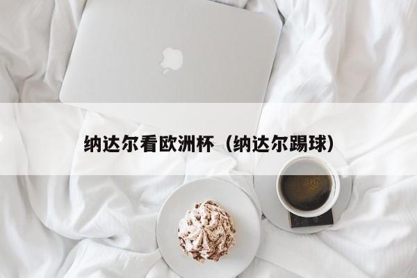 纳达尔看欧洲杯（纳达尔踢球）