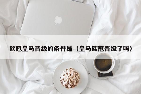 欧冠皇马晋级的条件是（皇马欧冠晋级了吗）