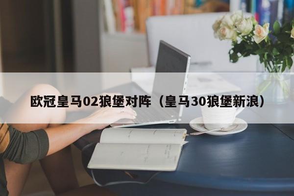 欧冠皇马02狼堡对阵（皇马30狼堡新浪）