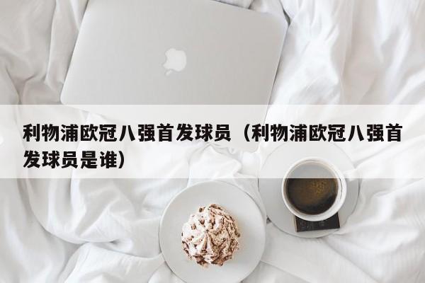 利物浦欧冠八强首发球员（利物浦欧冠八强首发球员是谁）