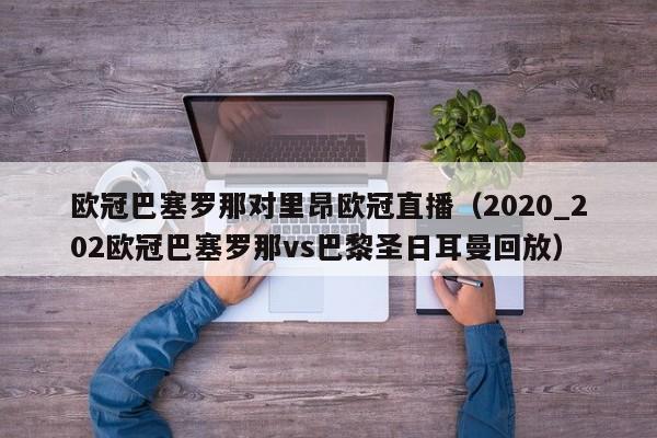 欧冠巴塞罗那对里昂欧冠直播（2020_202欧冠巴塞罗那vs巴黎圣日耳曼回放）