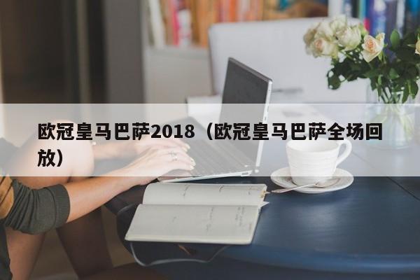 欧冠皇马巴萨2018（欧冠皇马巴萨全场回放）