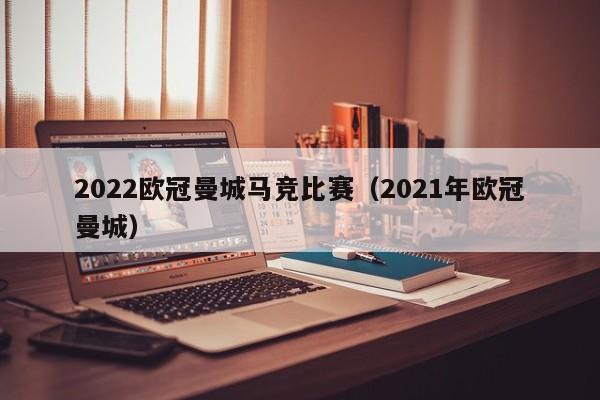 2022欧冠曼城马竞比赛（2021年欧冠曼城）