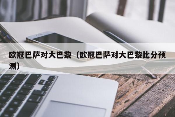 欧冠巴萨对大巴黎（欧冠巴萨对大巴黎比分预测）