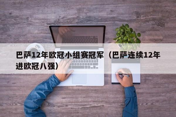 巴萨12年欧冠小组赛冠军（巴萨连续12年进欧冠八强）