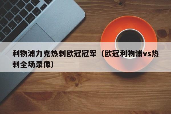 利物浦力克热刺欧冠冠军（欧冠利物浦vs热刺全场录像）