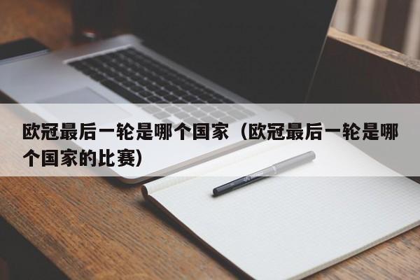 欧冠最后一轮是哪个国家（欧冠最后一轮是哪个国家的比赛）