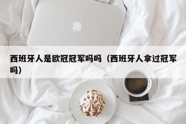西班牙人是欧冠冠军吗吗（西班牙人拿过冠军吗）