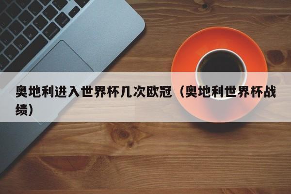 奥地利进入世界杯几次欧冠（奥地利世界杯战绩）