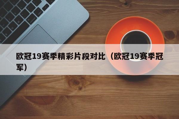 欧冠19赛季精彩片段对比（欧冠19赛季冠军）