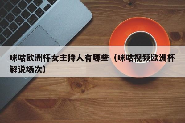 咪咕欧洲杯女主持人有哪些（咪咕视频欧洲杯解说场次）