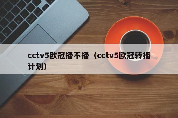 cctv5欧冠播不播（cctv5欧冠转播计划）