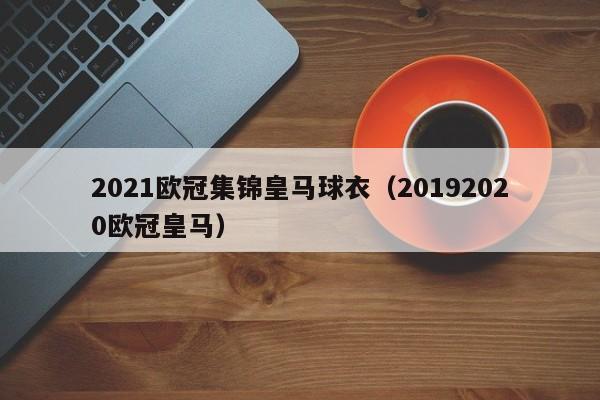 2021欧冠集锦皇马球衣（20192020欧冠皇马）