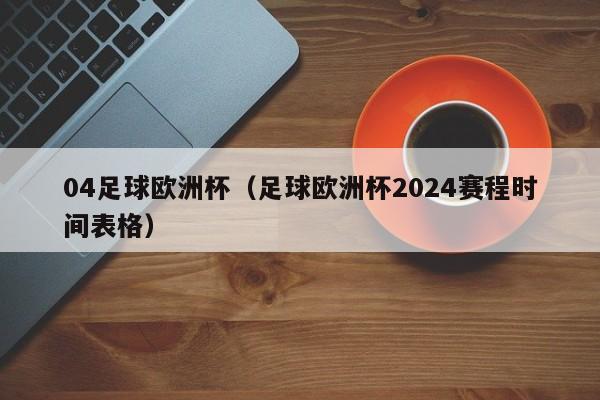 04足球欧洲杯（足球欧洲杯2024赛程时间表格）