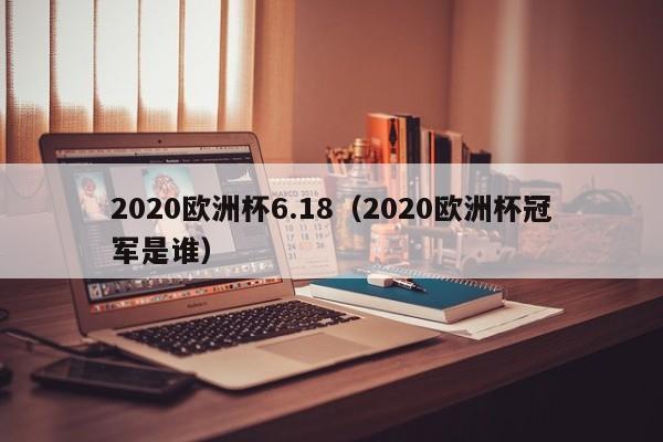 2020欧洲杯6.18（2020欧洲杯冠军是谁）