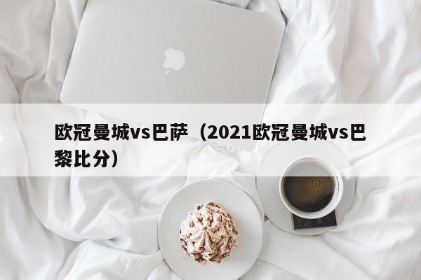欧冠曼城vs巴萨（2021欧冠曼城vs巴黎比分）