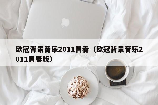 欧冠背景音乐2011青春（欧冠背景音乐2011青春版）