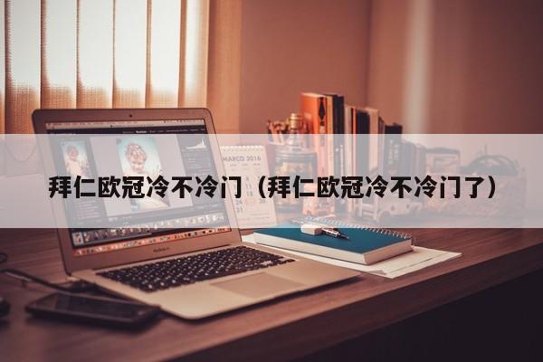 拜仁欧冠冷不冷门（拜仁欧冠冷不冷门了）