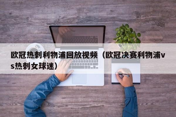 欧冠热刺利物浦回放视频（欧冠决赛利物浦vs热刺女球迷）