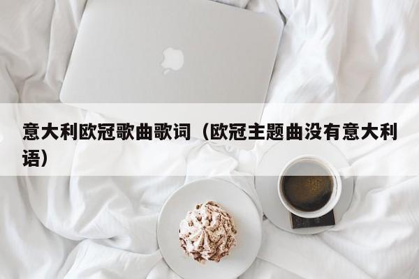 意大利欧冠歌曲歌词（欧冠主题曲没有意大利语）
