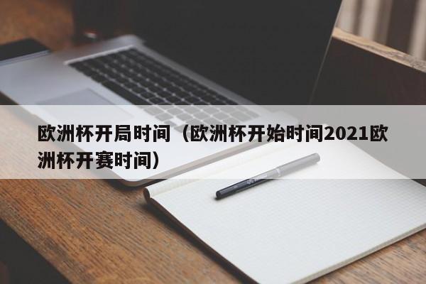欧洲杯开局时间（欧洲杯开始时间2021欧洲杯开赛时间）