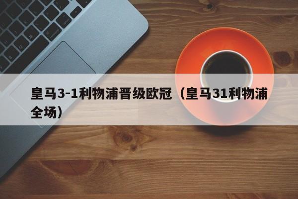 皇马3-1利物浦晋级欧冠（皇马31利物浦全场）
