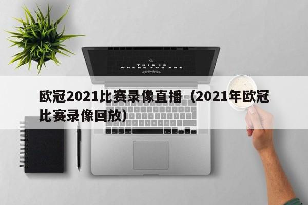 欧冠2021比赛录像直播（2021年欧冠比赛录像回放）
