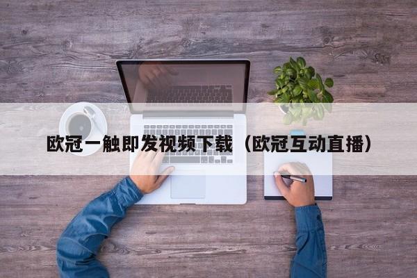 欧冠一触即发视频下载（欧冠互动直播）
