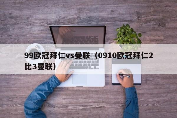 99欧冠拜仁vs曼联（0910欧冠拜仁2比3曼联）