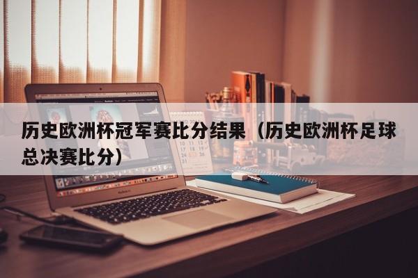 历史欧洲杯冠军赛比分结果（历史欧洲杯足球总决赛比分）