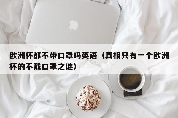 欧洲杯都不带口罩吗英语（真相只有一个欧洲杯的不戴口罩之谜）