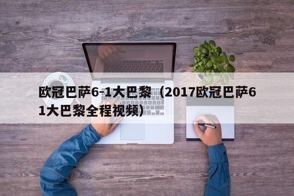 欧冠巴萨6-1大巴黎（2017欧冠巴萨61大巴黎全程视频）