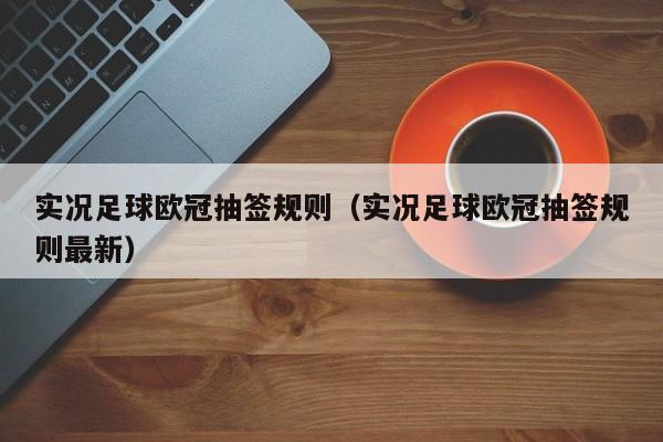 实况足球欧冠抽签规则（实况足球欧冠抽签规则最新）