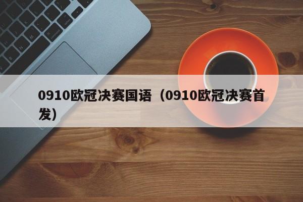0910欧冠决赛国语（0910欧冠决赛首发）