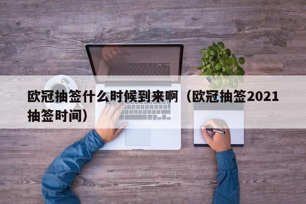 欧冠抽签什么时候到来啊（欧冠抽签2021抽签时间）