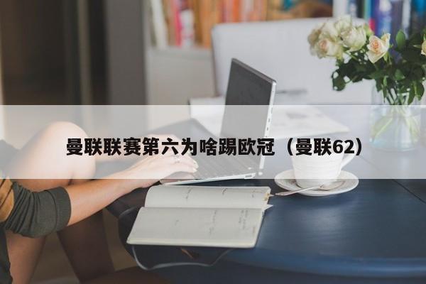 曼联联赛第六为啥踢欧冠（曼联62）