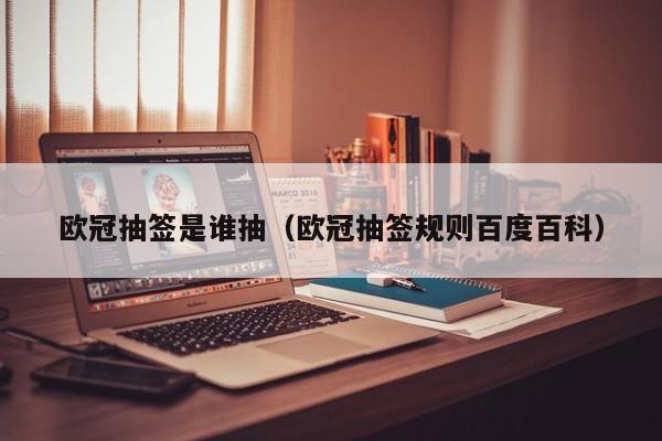 欧冠抽签是谁抽（欧冠抽签规则百度百科）