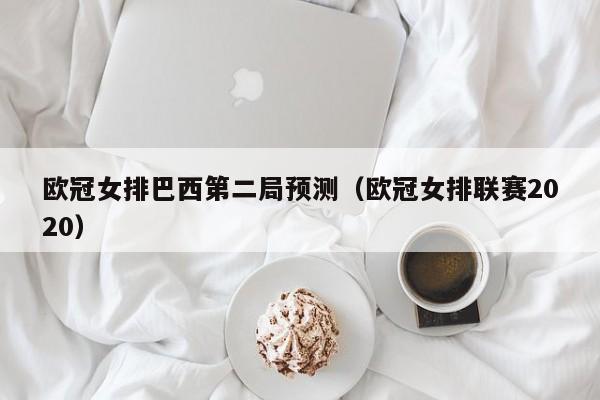 欧冠女排巴西第二局预测（欧冠女排联赛2020）