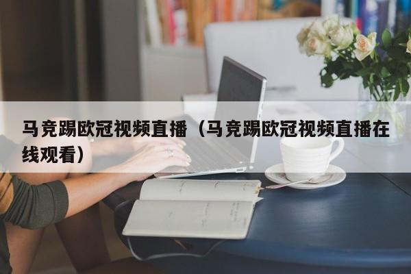 马竞踢欧冠视频直播（马竞踢欧冠视频直播在线观看）