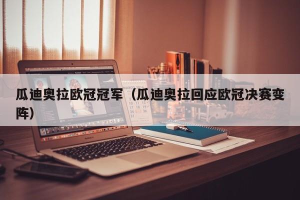 瓜迪奥拉欧冠冠军（瓜迪奥拉回应欧冠决赛变阵）