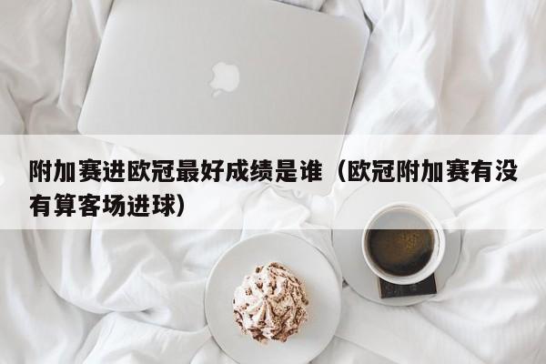 附加赛进欧冠最好成绩是谁（欧冠附加赛有没有算客场进球）