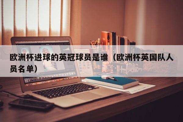 欧洲杯进球的英冠球员是谁（欧洲杯英国队人员名单）