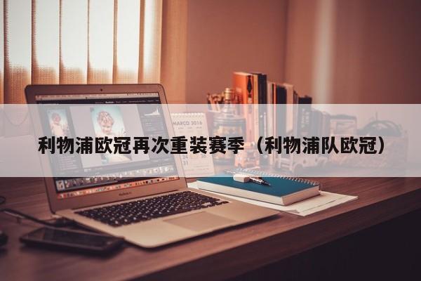 利物浦欧冠再次重装赛季（利物浦队欧冠）