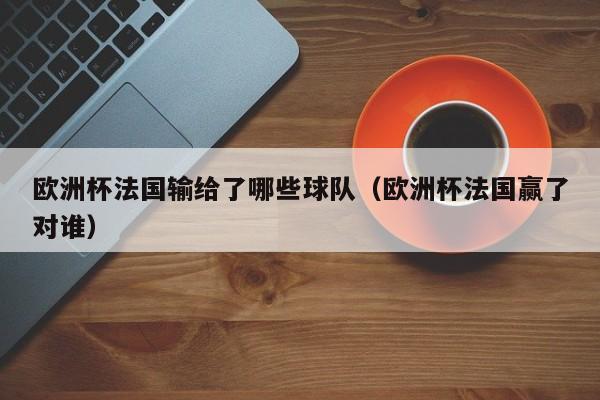 欧洲杯法国输给了哪些球队（欧洲杯法国赢了对谁）