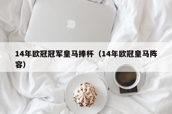 14年欧冠冠军皇马捧杯（14年欧冠皇马阵容）