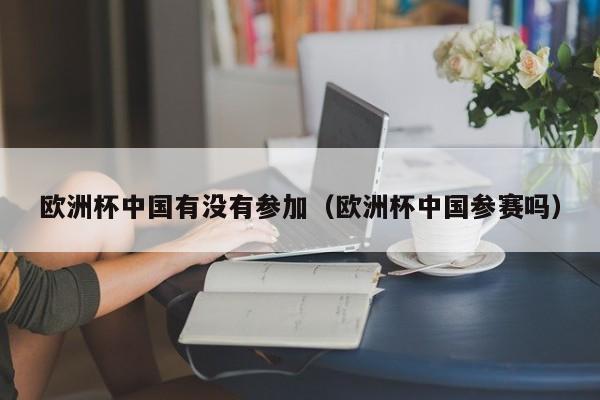 欧洲杯中国有没有参加（欧洲杯中国参赛吗）