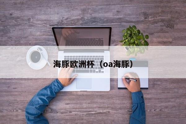 海豚欧洲杯（oa海豚）
