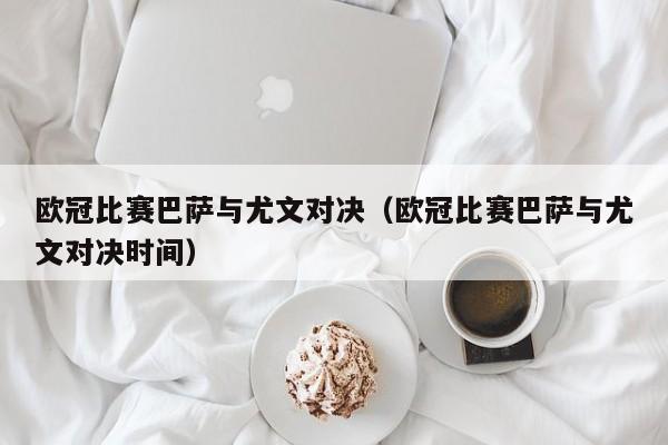 欧冠比赛巴萨与尤文对决（欧冠比赛巴萨与尤文对决时间）