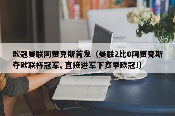 欧冠曼联阿贾克斯首发（曼联2比0阿贾克斯夺欧联杯冠军, 直接进军下赛季欧冠!）